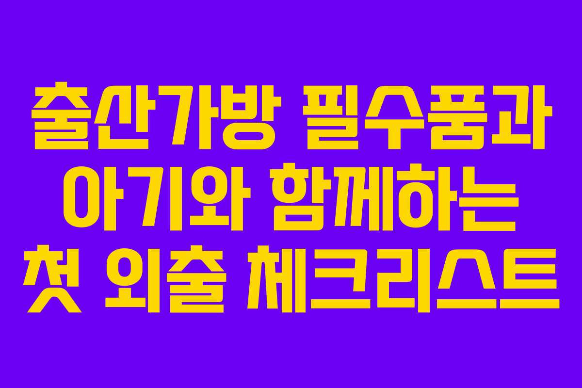 출산가방 필수품과 아기와 함께하는 첫 외출 체크리스트