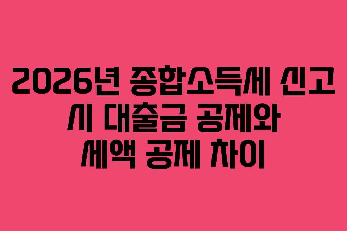 2026년 종합소득세 신고 시 대출금 공제와 세액 공제 차이