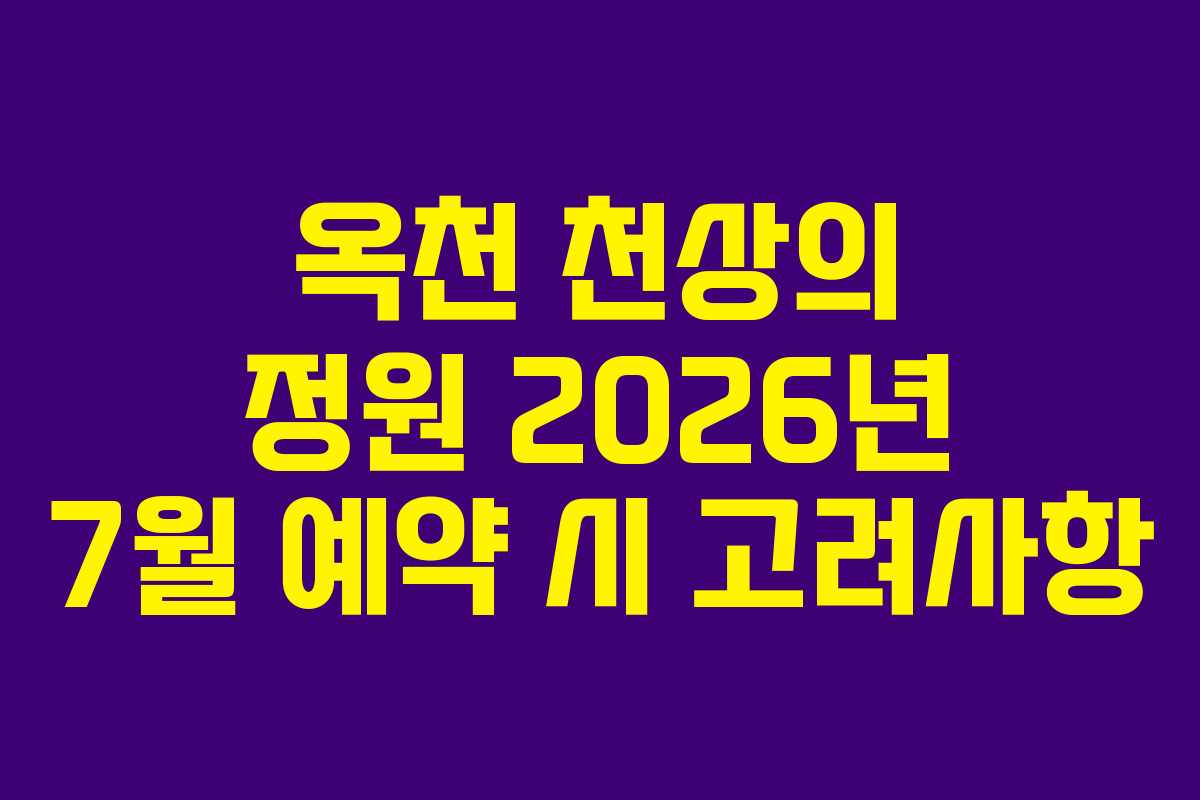옥천 천상의 정원 2026년 7월 예약 시 고려사항
