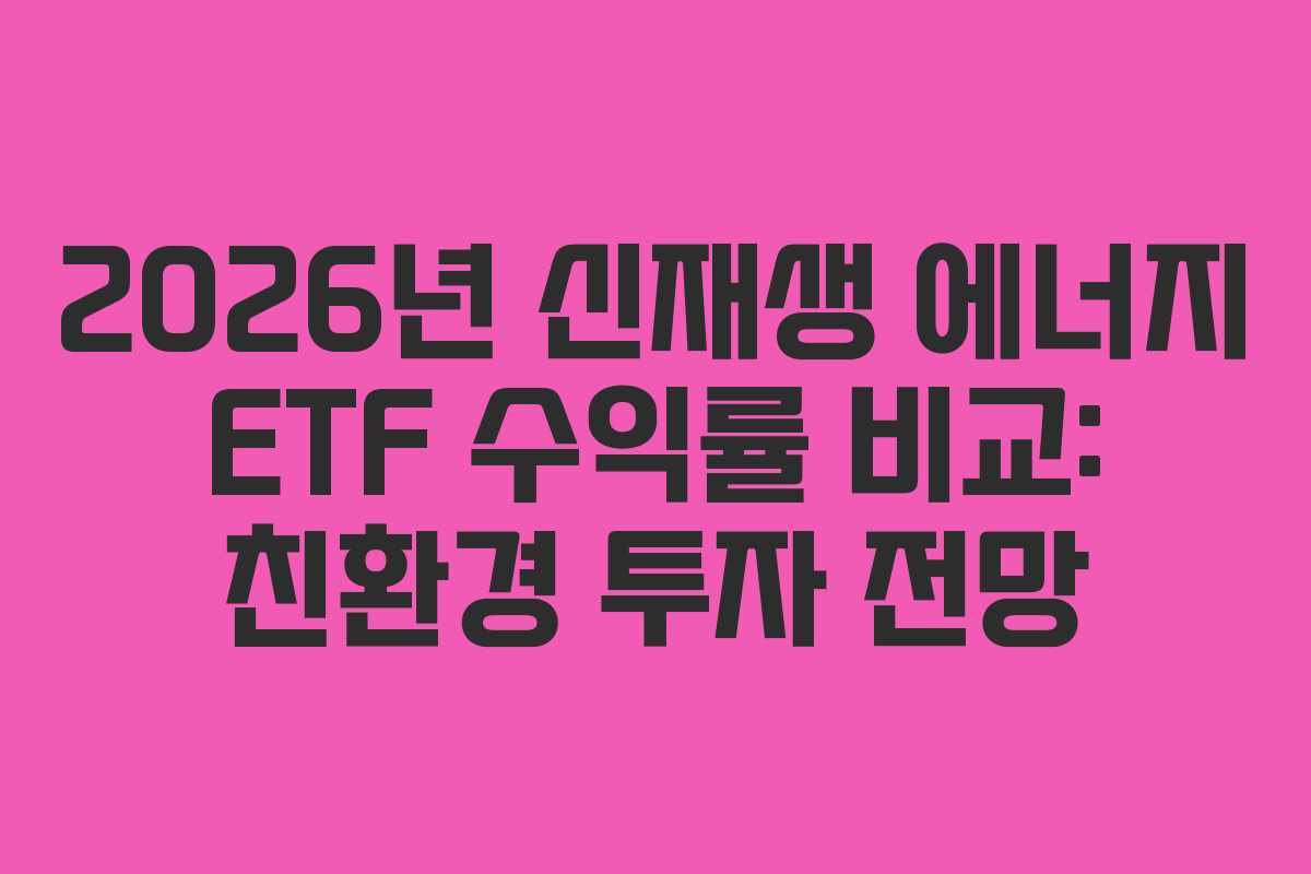 2026년 신재생 에너지 ETF 수익률 비교: 친환경 투자 전망