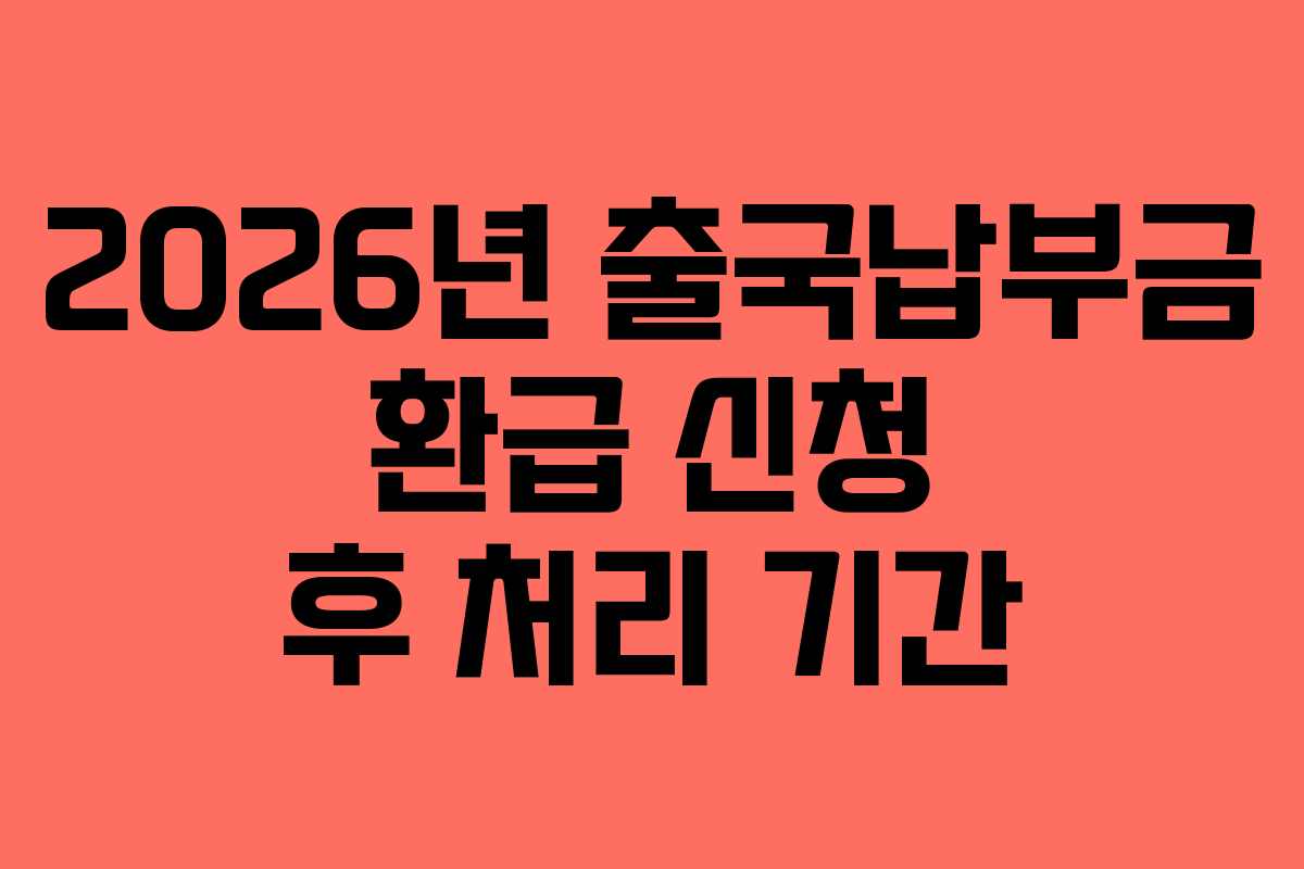 2026년 출국납부금 환급 신청 후 처리 기간