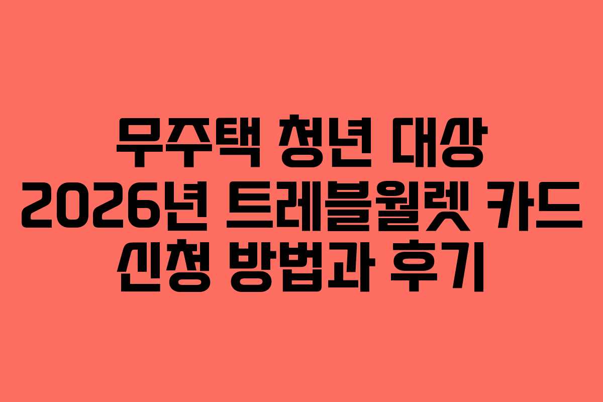 무주택 청년 대상 2026년 트레블월렛 카드 신청 방법과 후기