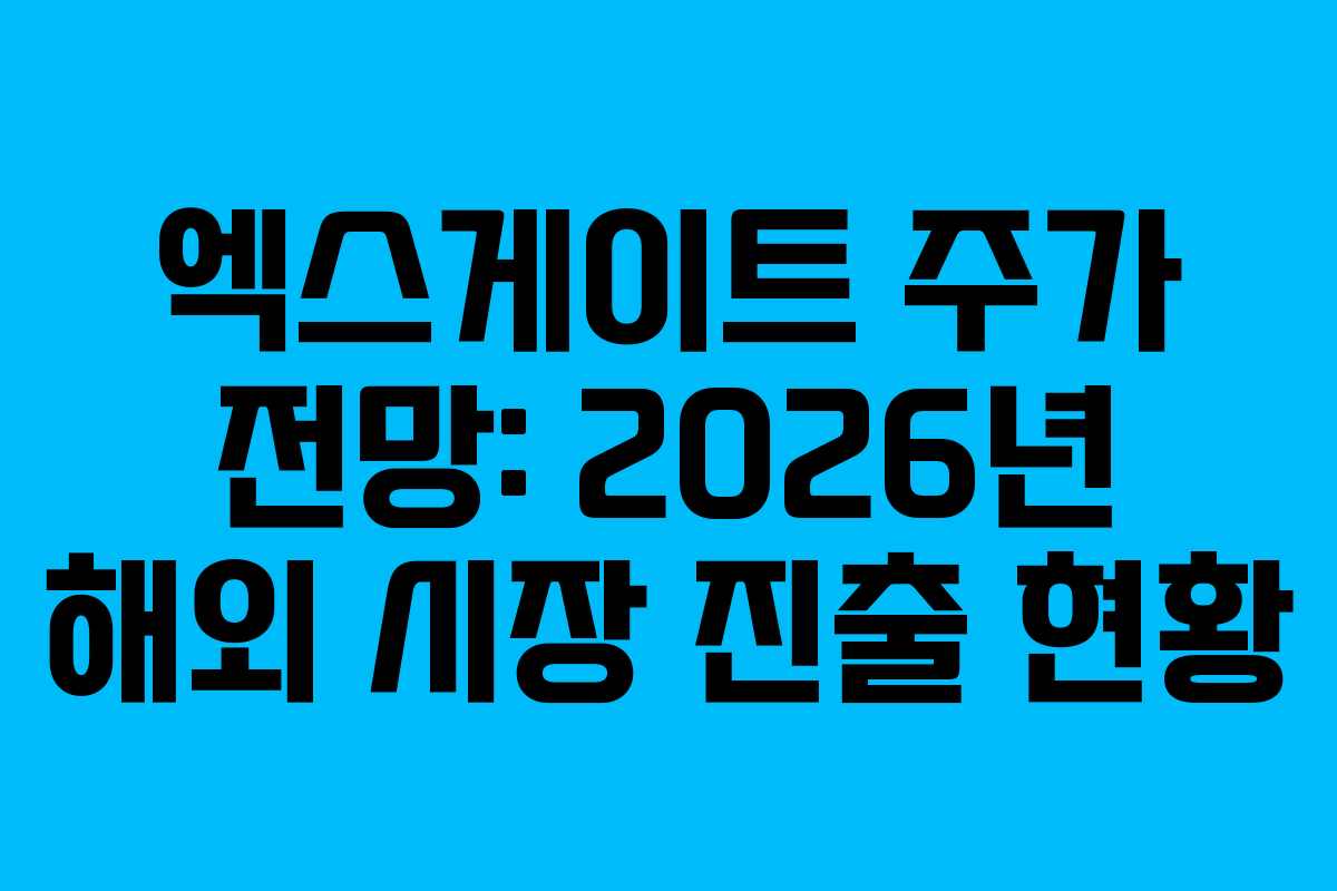엑스게이트 주가 전망: 2026년 해외 시장 진출 현황
