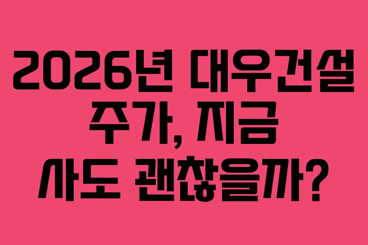 2026년 대우건설 주가, 지금 사도 괜찮을까?