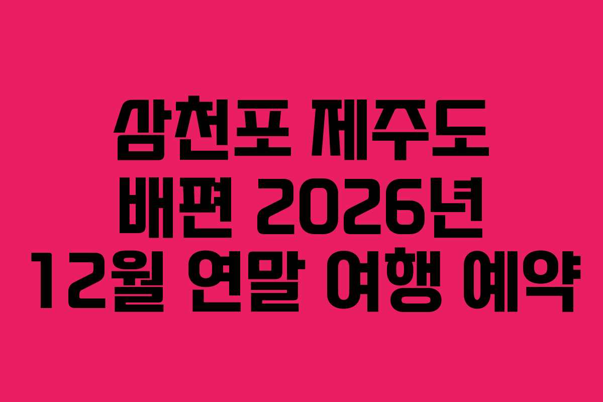 삼천포 제주도 배편 2026년 12월 연말 여행 예약