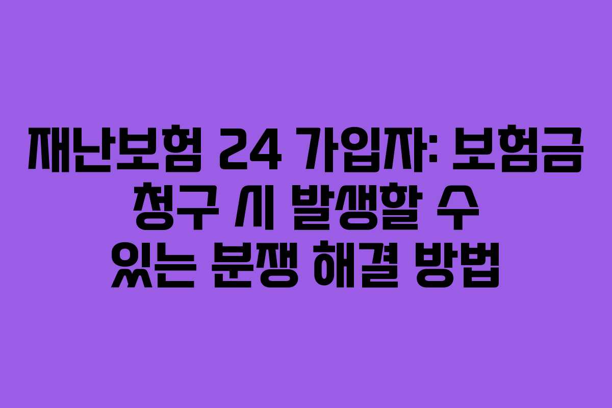 재난보험 24 가입자: 보험금 청구 시 발생할 수 있는 분쟁 해결 방법
