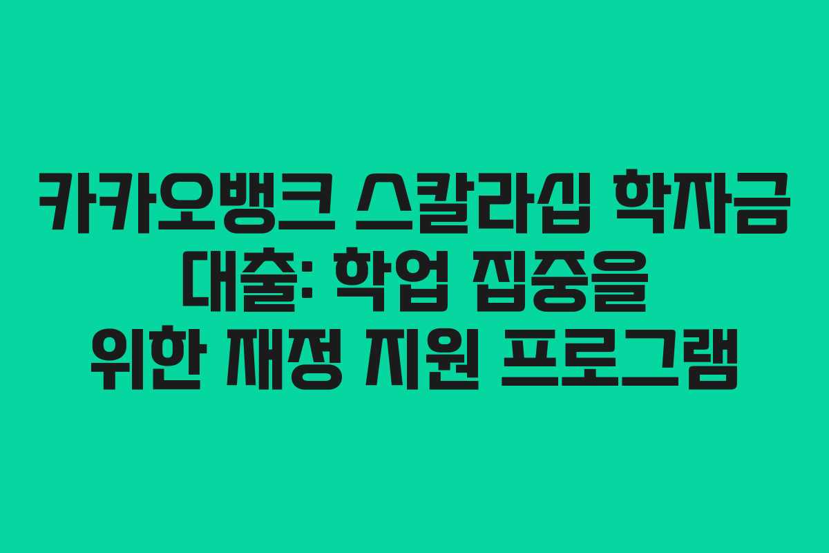 카카오뱅크 스칼라십 학자금 대출: 학업 집중을 위한 재정 지원 프로그램