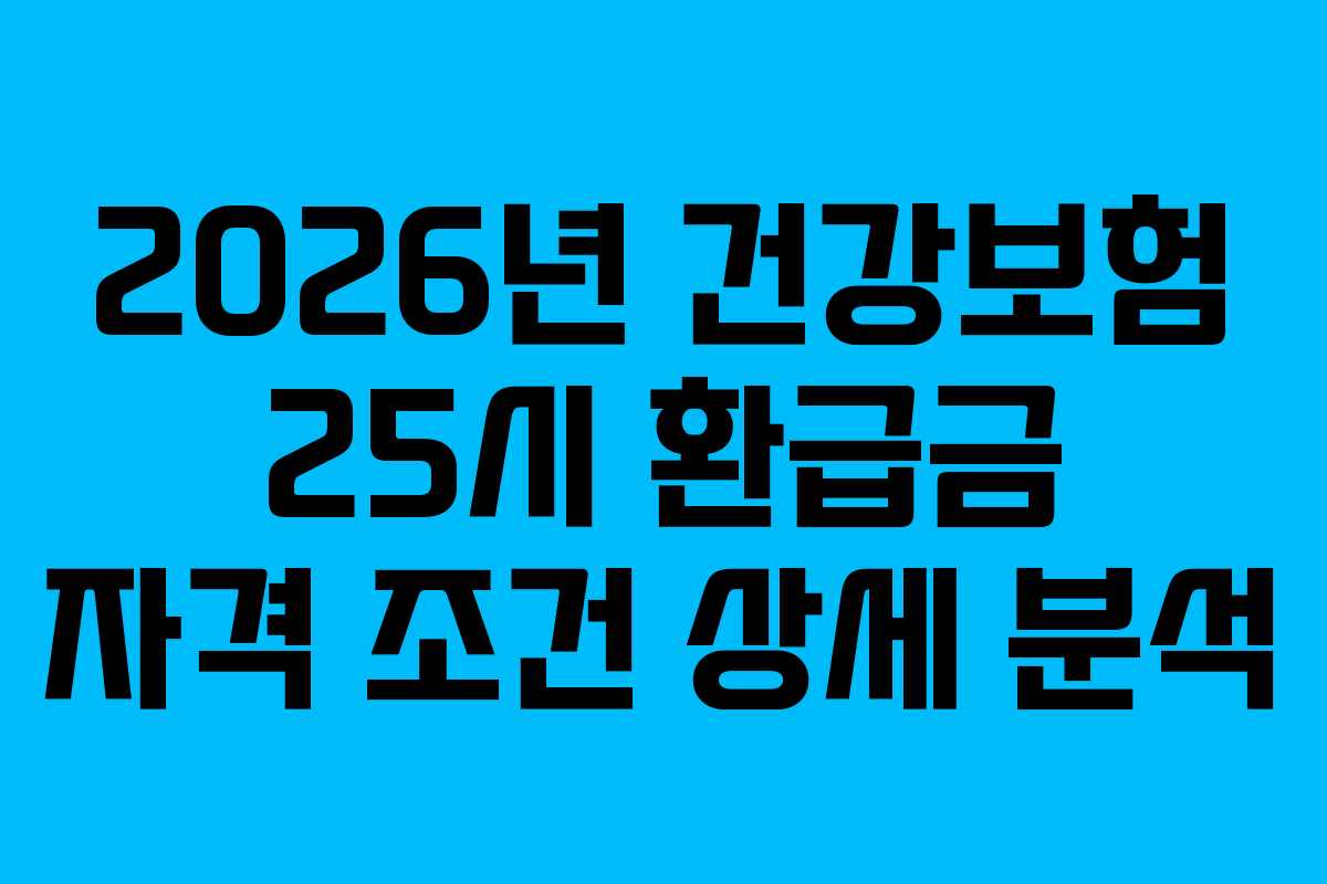 2026년 건강보험 25시 환급금 자격 조건 상세 분석