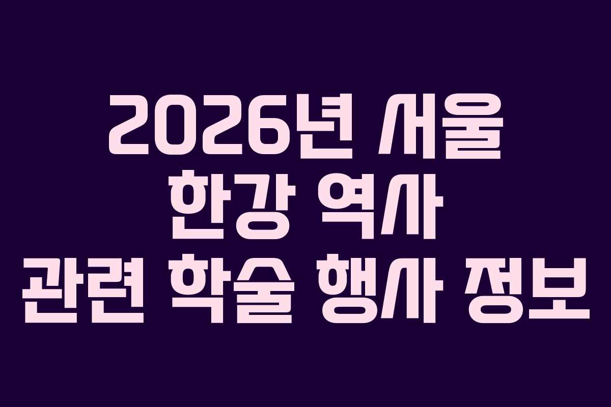 2026년 서울 한강 역사 관련 학술 행사 정보