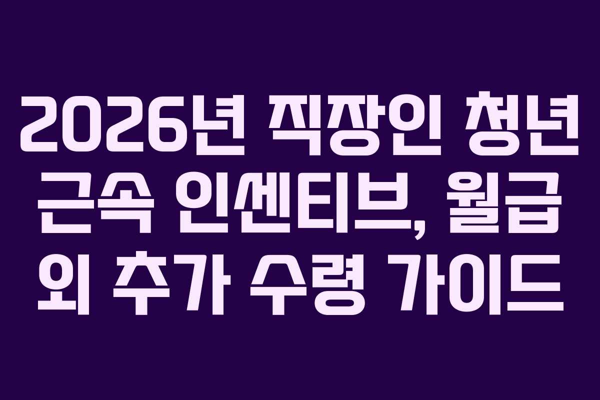 2026년 직장인 청년 근속 인센티브, 월급 외 추가 수령 가이드