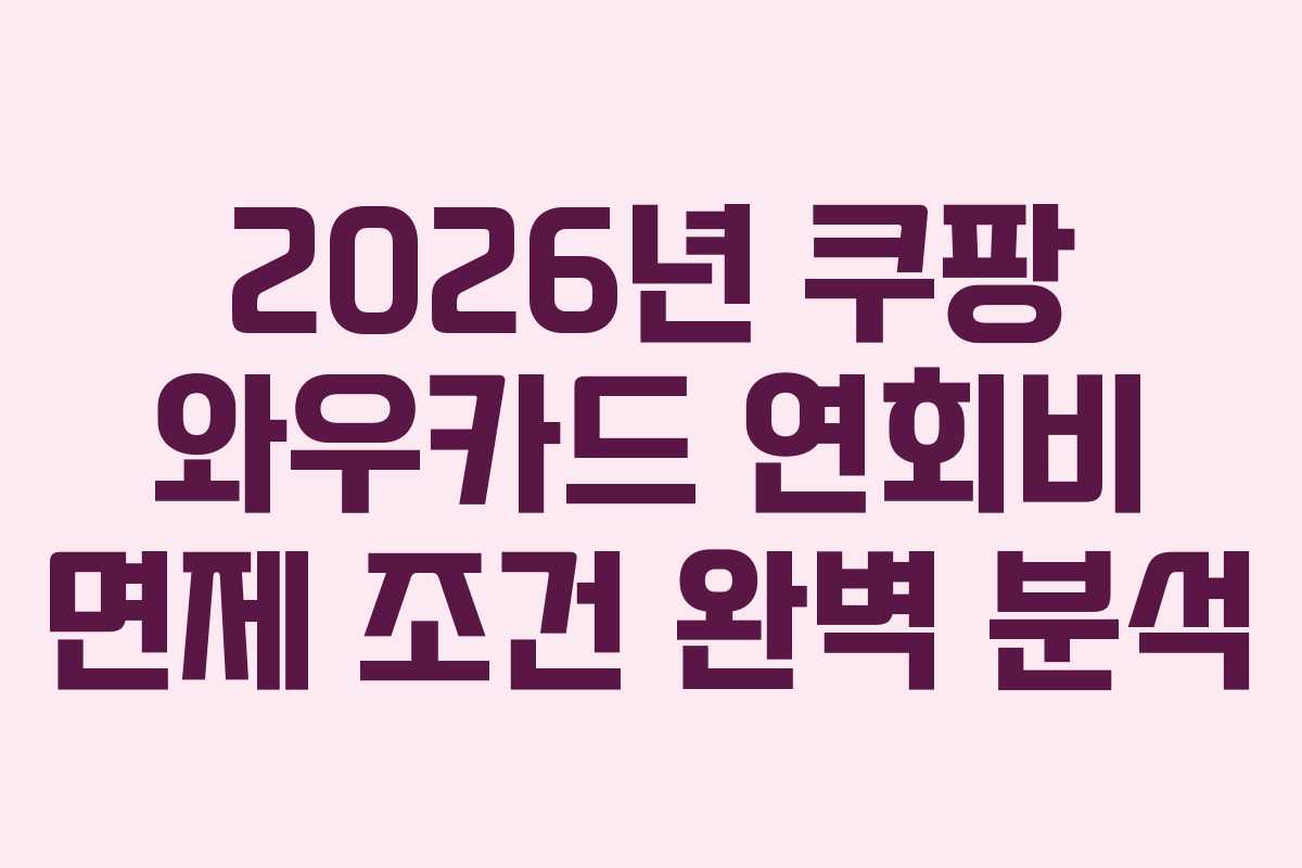 2026년 쿠팡 와우카드 연회비 면제 조건 완벽 분석
