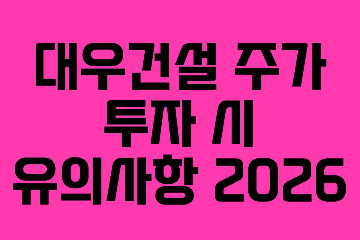 대우건설 주가 투자 시 유의사항 2026