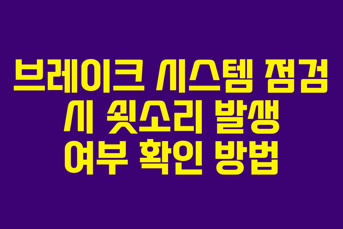브레이크 시스템 점검 시 쇳소리 발생 여부 확인 방법
