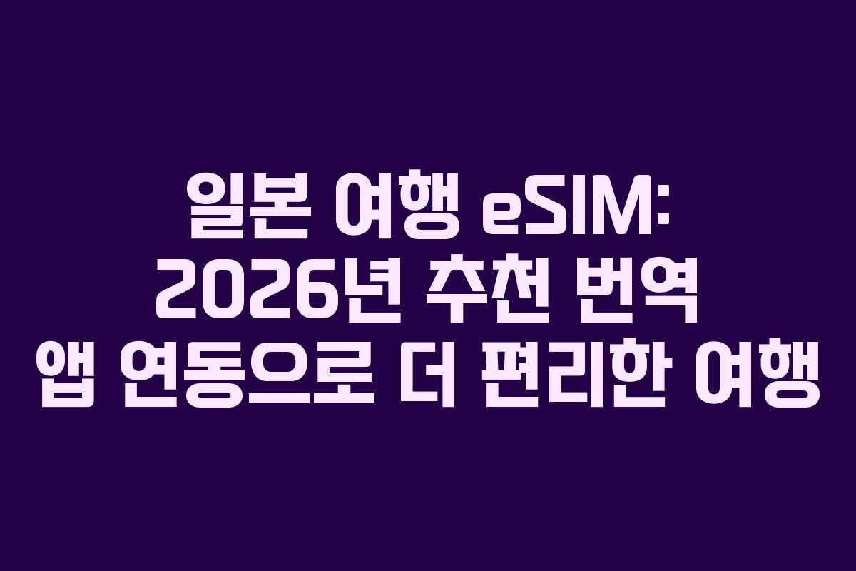 일본 여행 eSIM: 2026년 추천 번역 앱 연동으로 더 편리한 여행