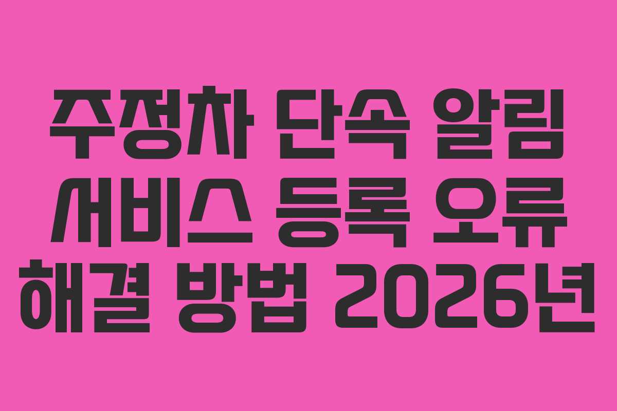 주정차 단속 알림 서비스 등록 오류 해결 방법 2026년