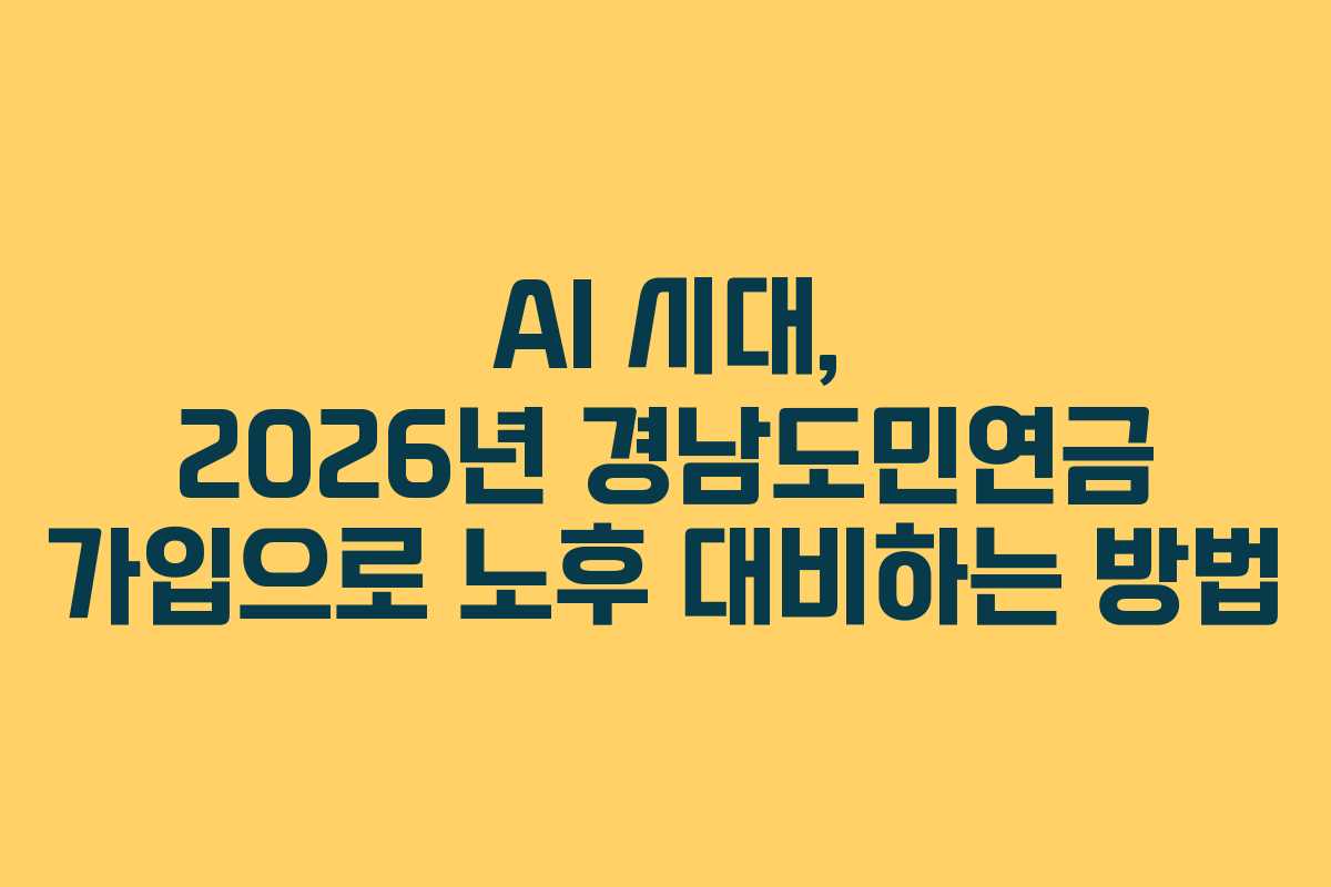 AI 시대, 2026년 경남도민연금 가입으로 노후 대비하는 방법