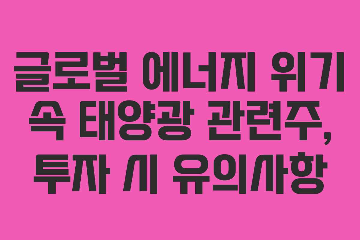 글로벌 에너지 위기 속 태양광 관련주, 투자 시 유의사항