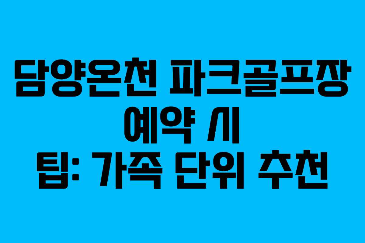 담양온천 파크골프장 예약 시 팁: 가족 단위 추천