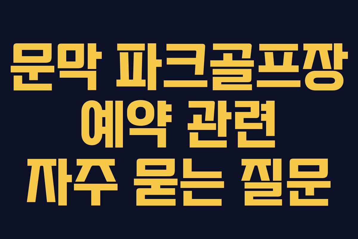 문막 파크골프장 예약 관련 자주 묻는 질문