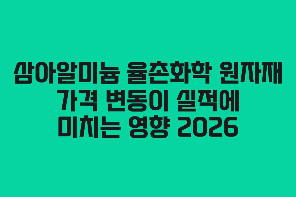 삼아알미늄 율촌화학 원자재 가격 변동이 실적에 미치는 영향 2026