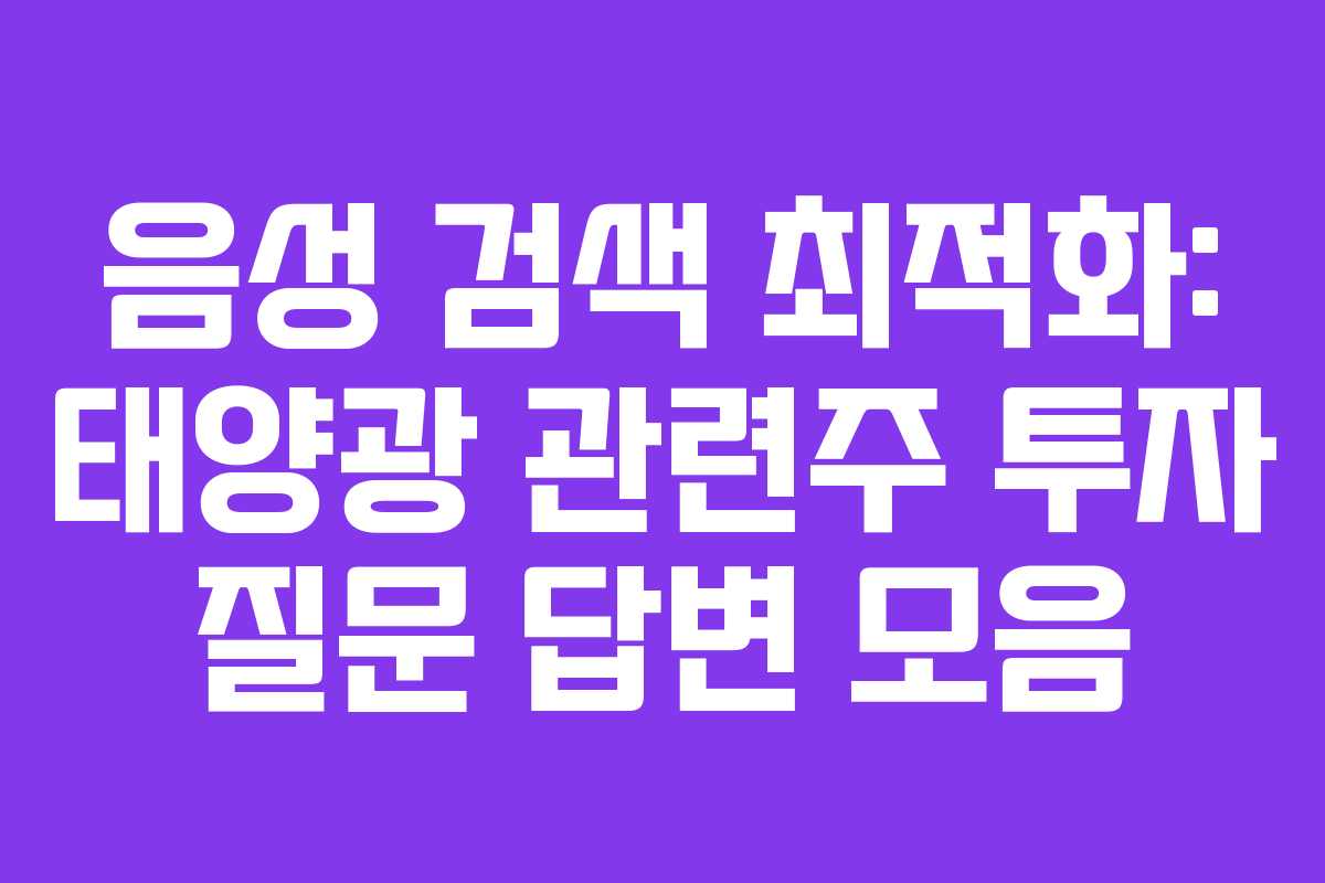 음성 검색 최적화: 태양광 관련주 투자 질문 답변 모음