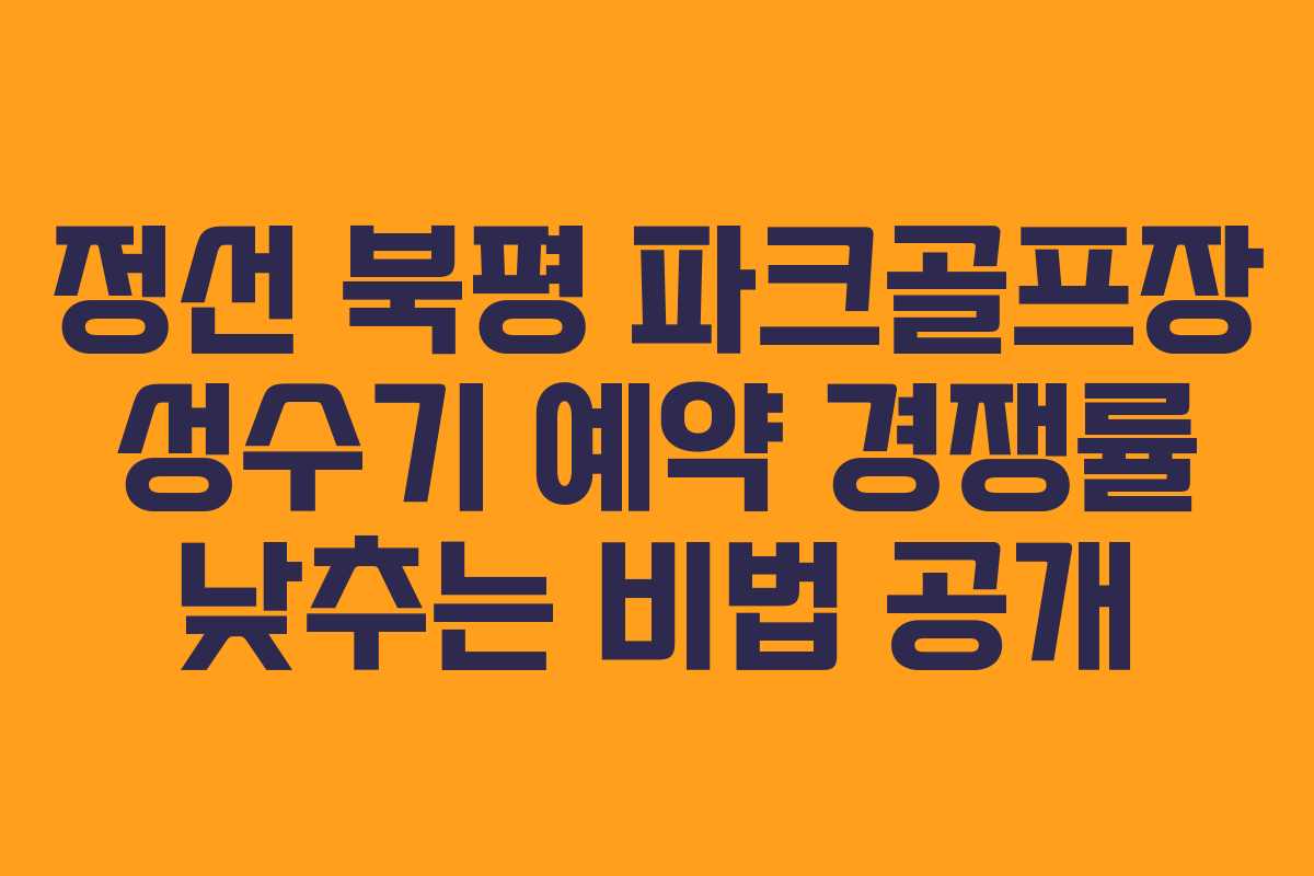 정선 북평 파크골프장 성수기 예약 경쟁률 낮추는 비법 공개