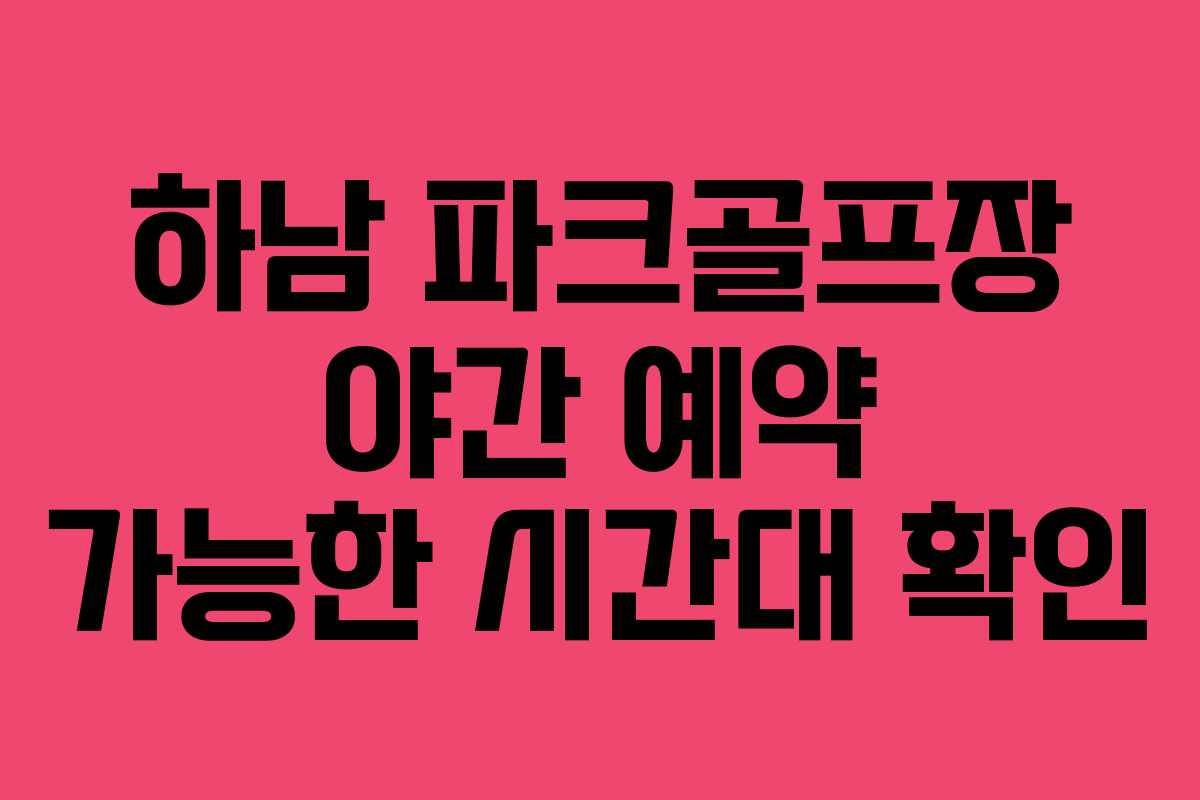 하남 파크골프장 야간 예약 가능한 시간대 확인