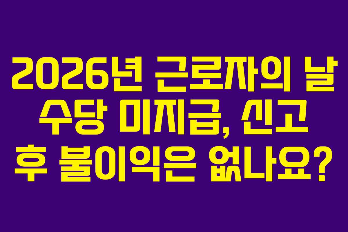 2026년 근로자의 날 수당 미지급, 신고 후 불이익은 없나요?