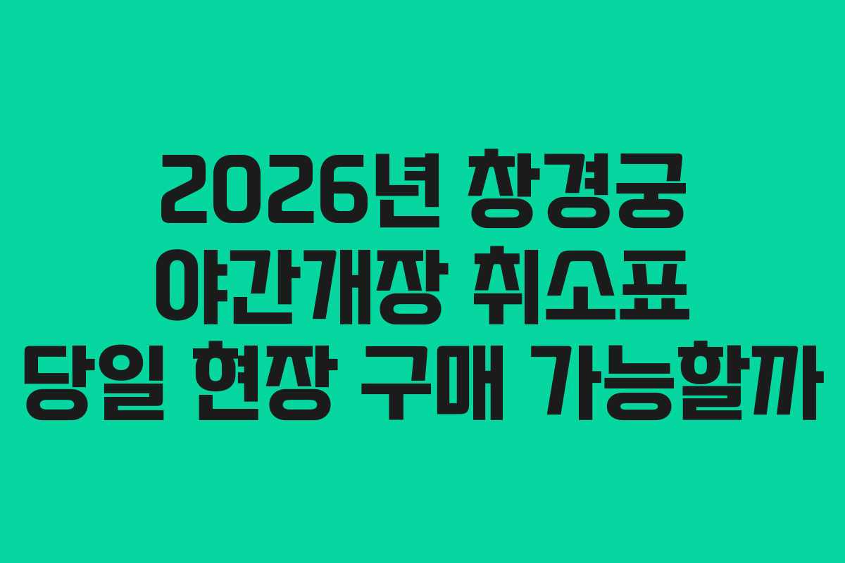 2026년 창경궁 야간개장 취소표 당일 현장 구매 가능할까