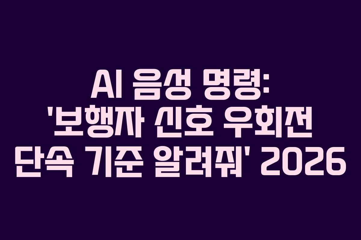 AI 음성 명령: &lsquo;보행자 신호 우회전 단속 기준 알려줘&rsquo; 2026