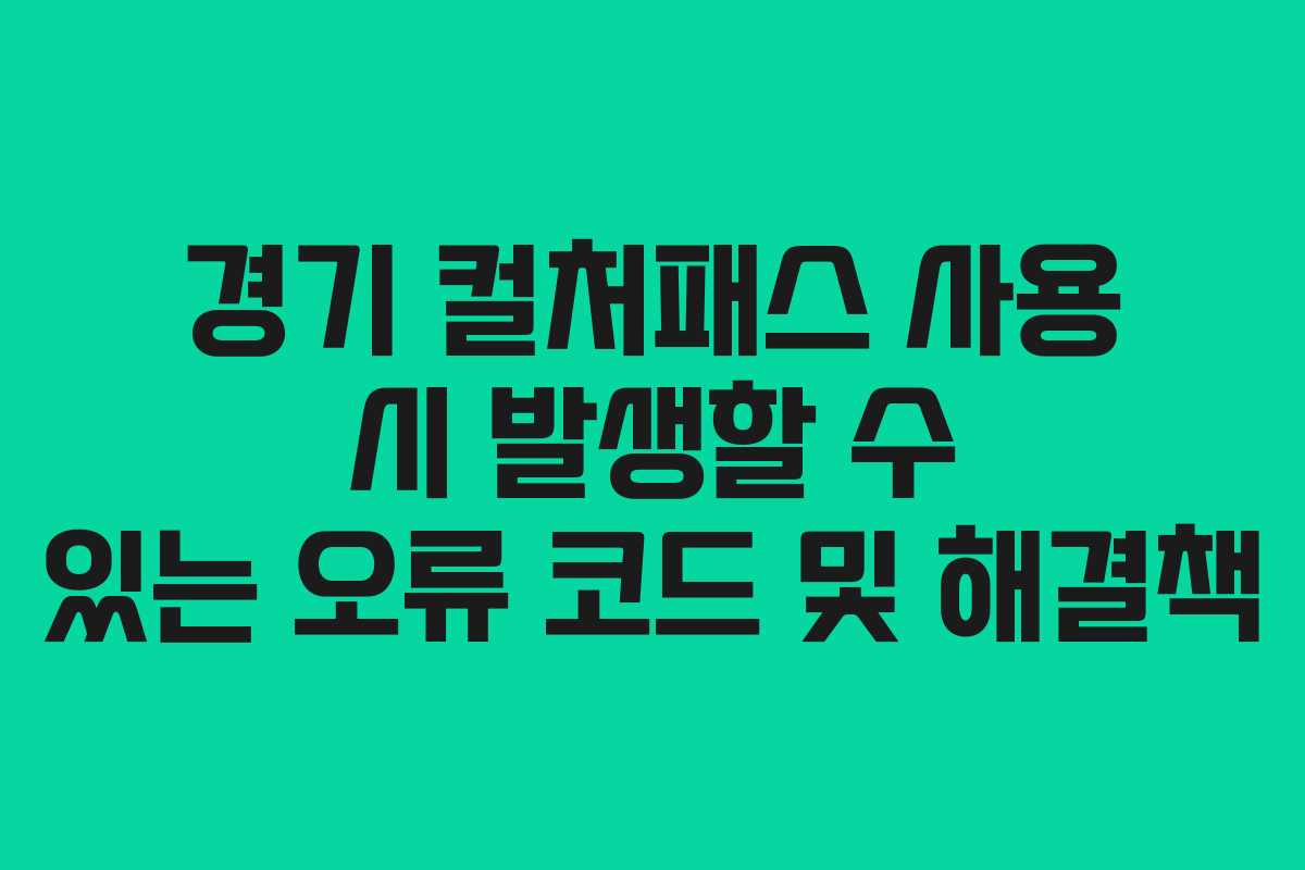 경기 컬처패스 사용 시 발생할 수 있는 오류 코드 및 해결책