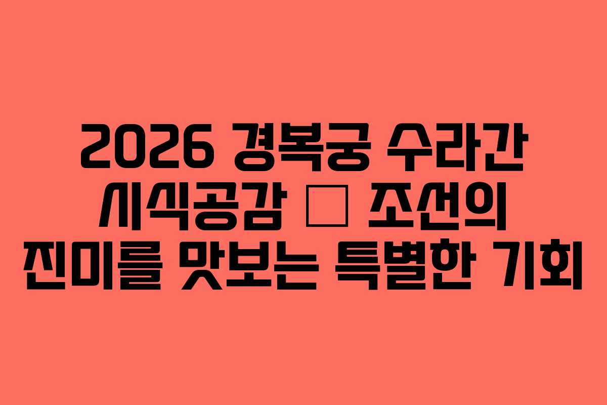 2026 경복궁 수라간 시식공감 &ndash; 조선의 진미를 맛보는 특별한 기회