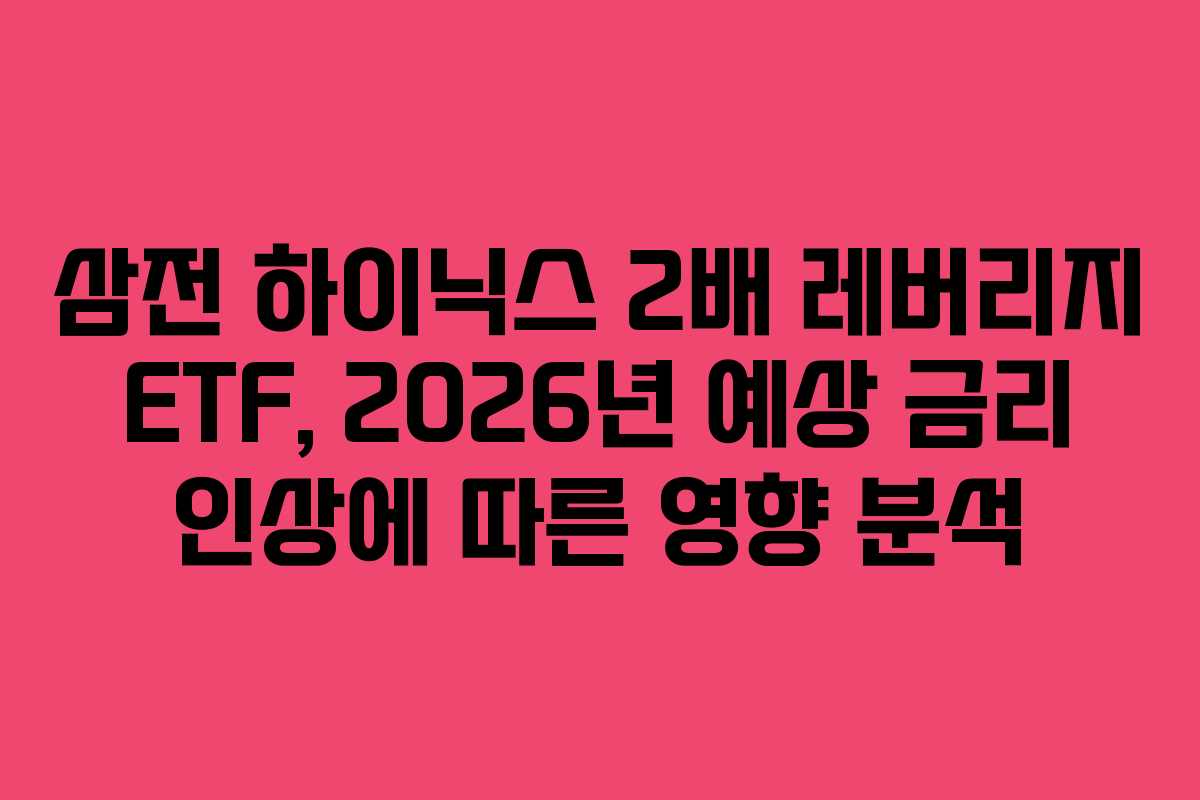 삼전 하이닉스 2배 레버리지 ETF, 2026년 예상 금리 인상에 따른 영향 분석
