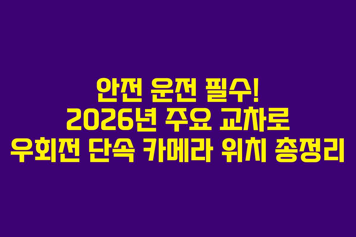 안전 운전 필수! 2026년 주요 교차로 우회전 단속 카메라 위치 총정리
