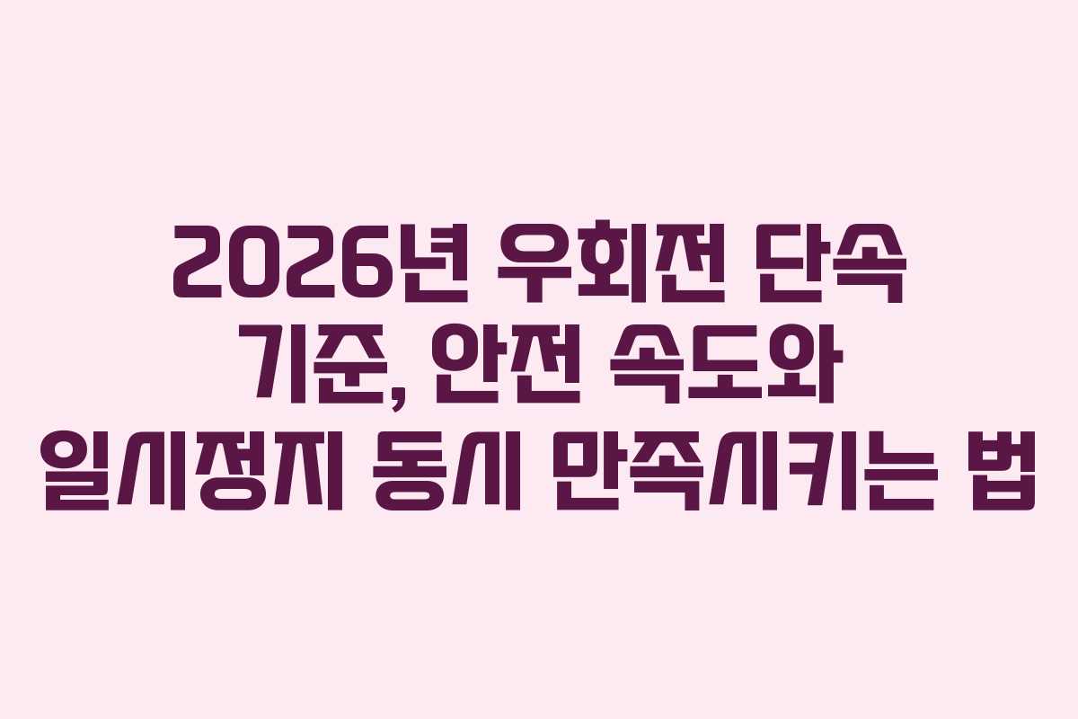 2026년 우회전 단속 기준, 안전 속도와 일시정지 동시 만족시키는 법