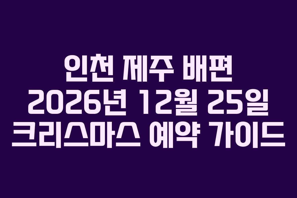 인천 제주 배편 2026년 12월 25일 크리스마스 예약 가이드