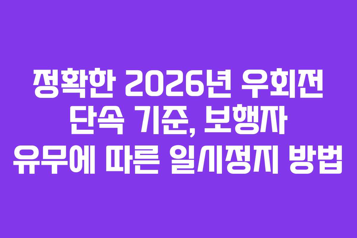 정확한 2026년 우회전 단속 기준, 보행자 유무에 따른 일시정지 방법
