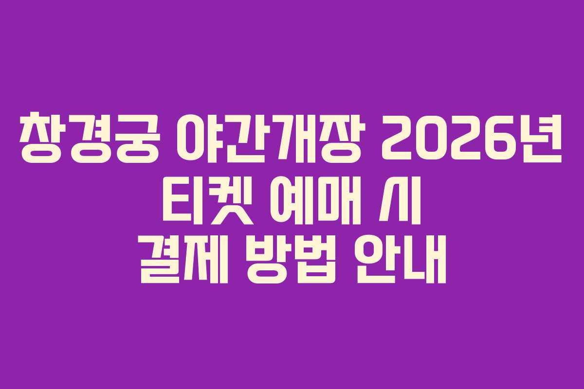 창경궁 야간개장 2026년 티켓 예매 시 결제 방법 안내