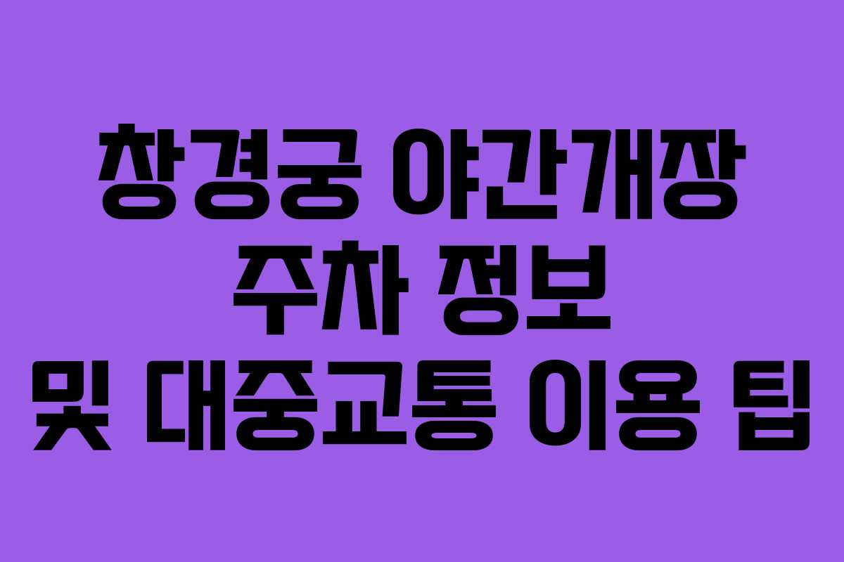 창경궁 야간개장 주차 정보 및 대중교통 이용 팁
