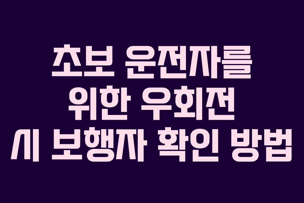 초보 운전자를 위한 우회전 시 보행자 확인 방법