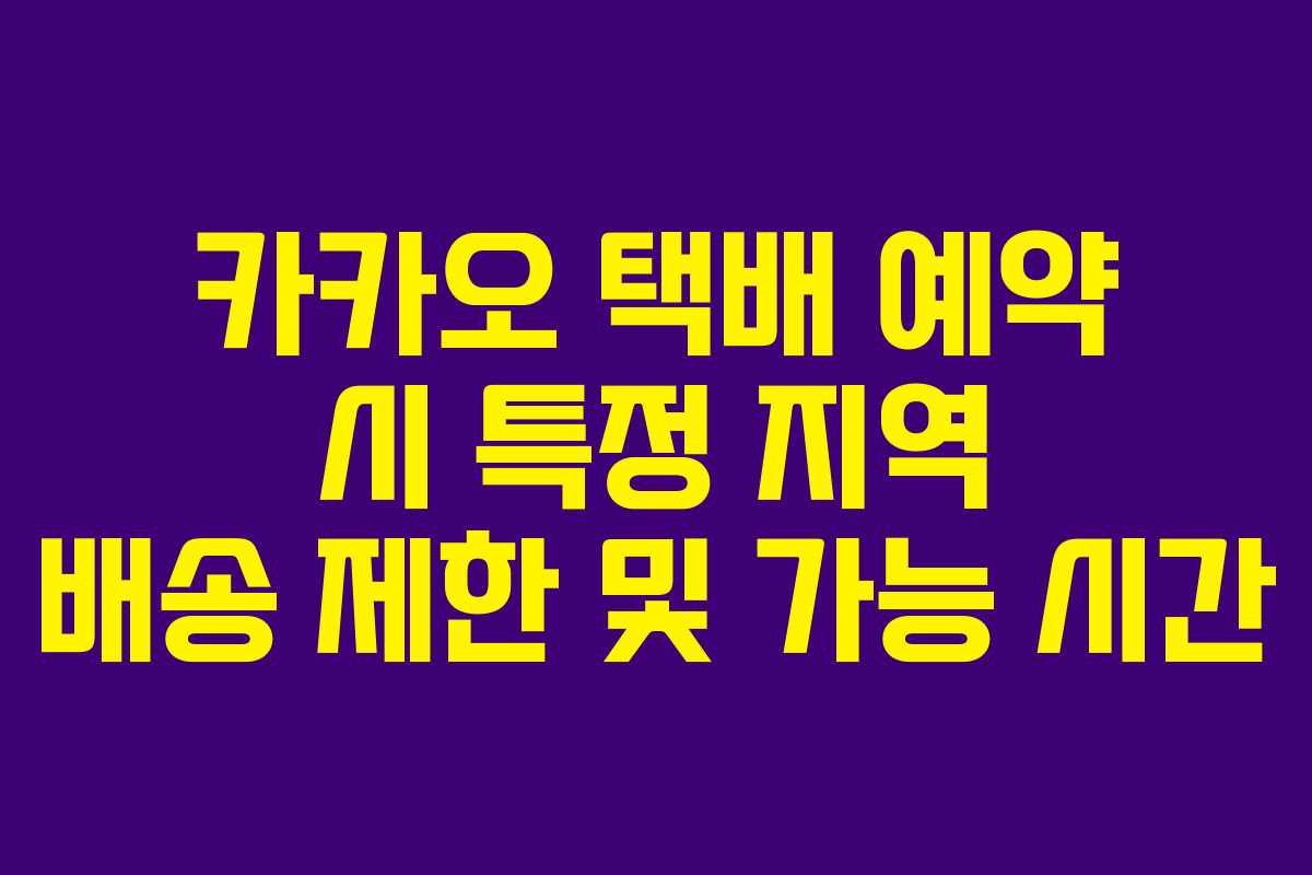 카카오 택배 예약 시 특정 지역 배송 제한 및 가능 시간