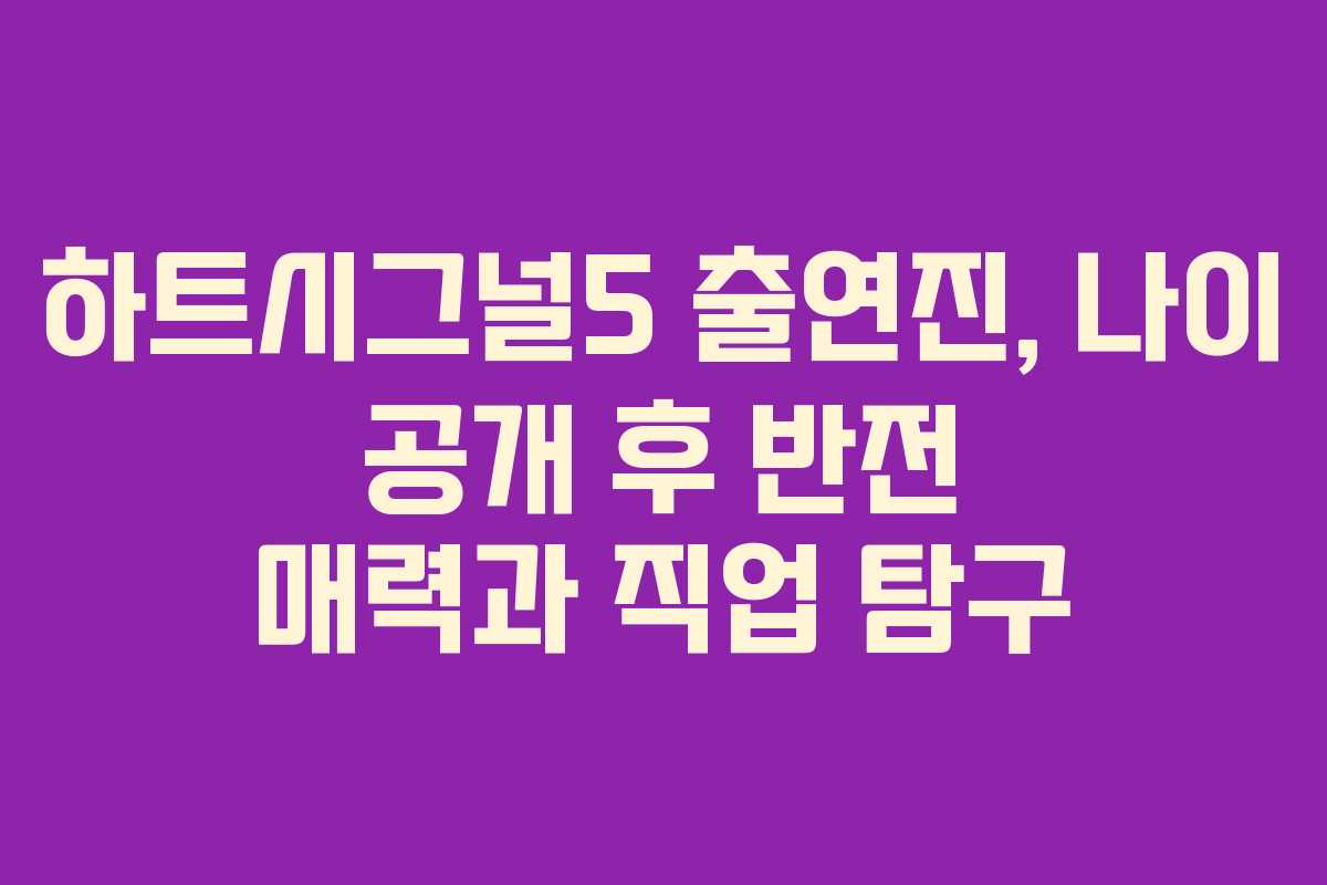 하트시그널5 출연진, 나이 공개 후 반전 매력과 직업 탐구