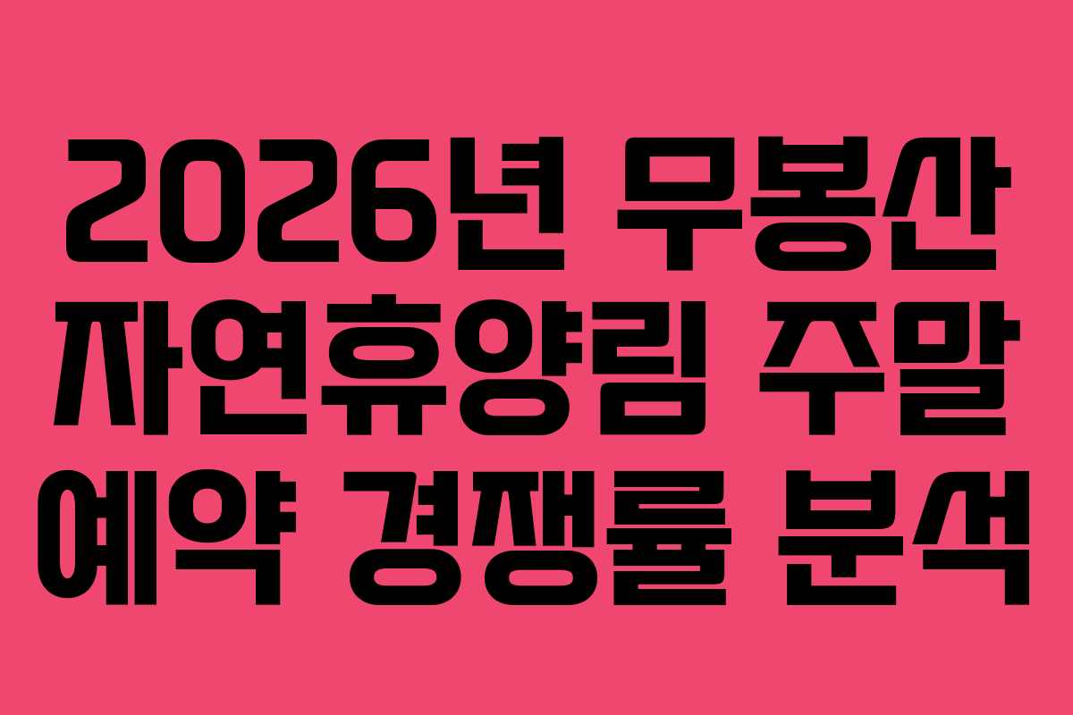 2026년 무봉산 자연휴양림 주말 예약 경쟁률 분석
