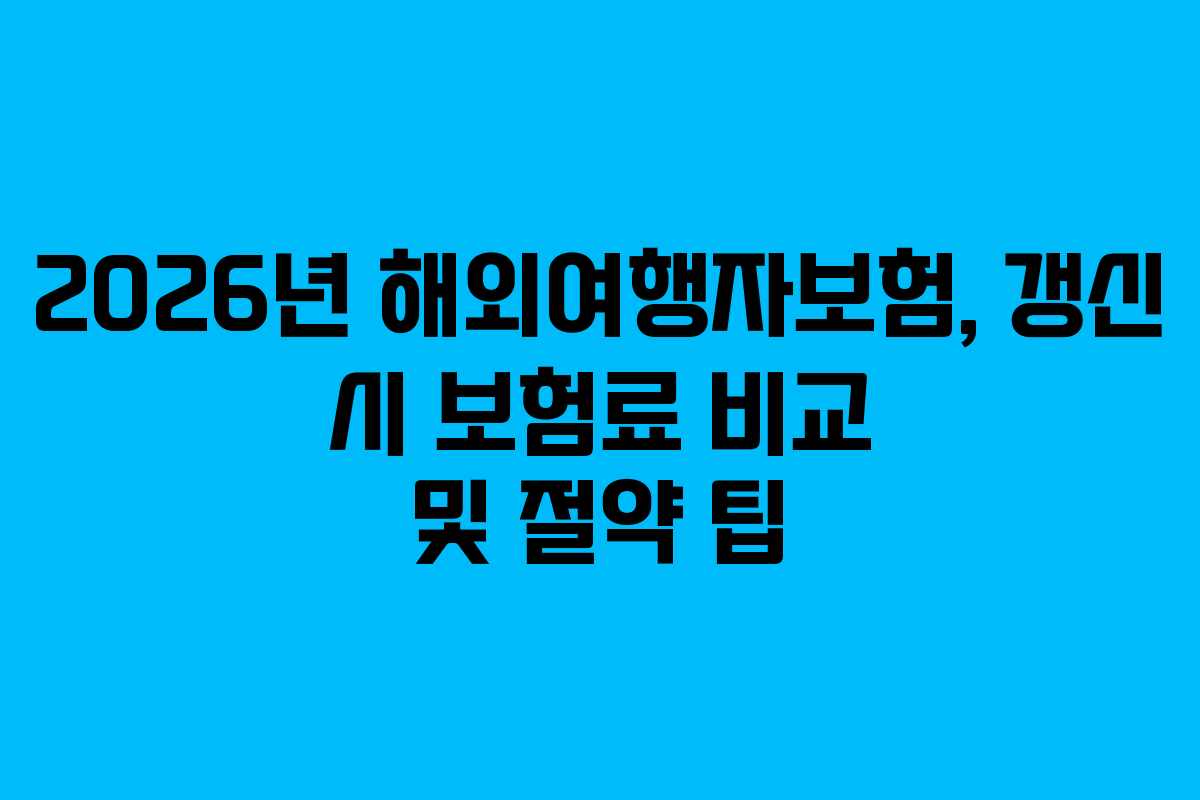 2026년 해외여행자보험, 갱신 시 보험료 비교 및 절약 팁