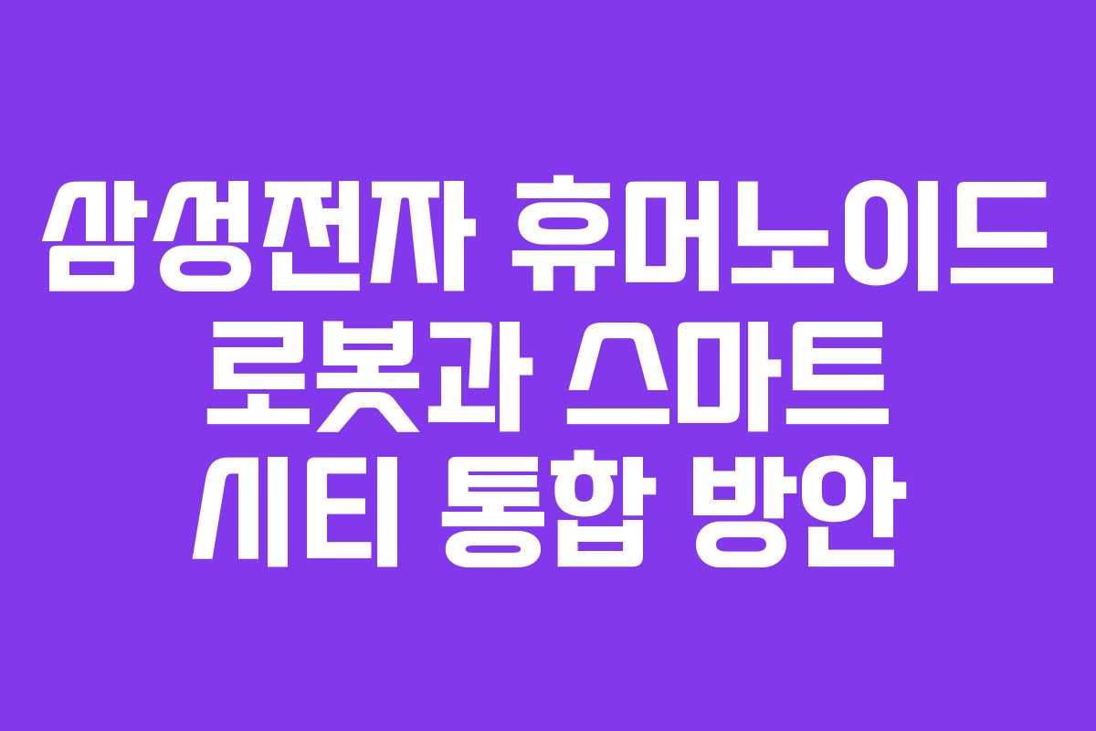 삼성전자 휴머노이드 로봇과 스마트 시티 통합 방안