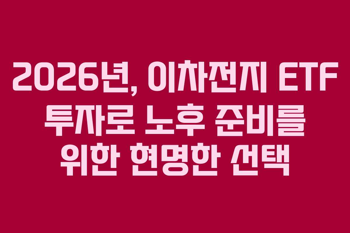 2026년, 이차전지 ETF 투자로 노후 준비를 위한 현명한 선택