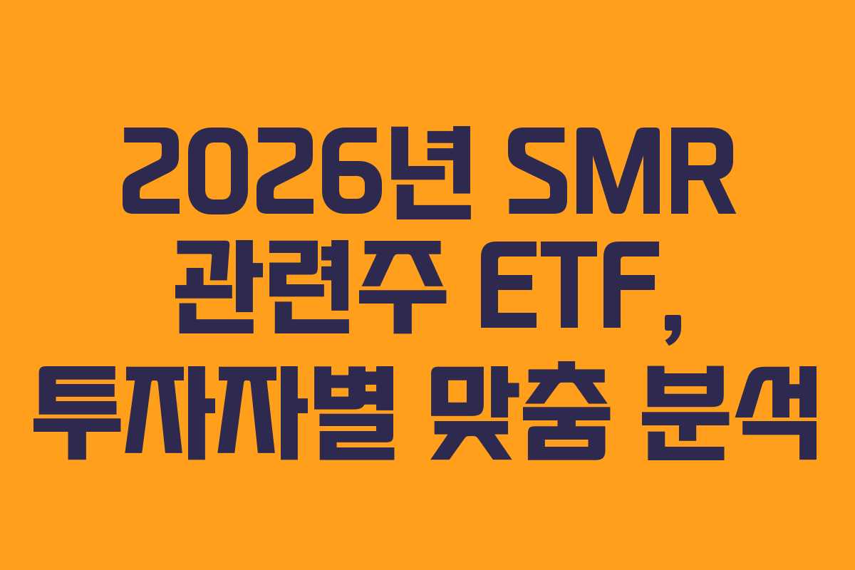 2026년 SMR 관련주 ETF, 투자자별 맞춤 분석