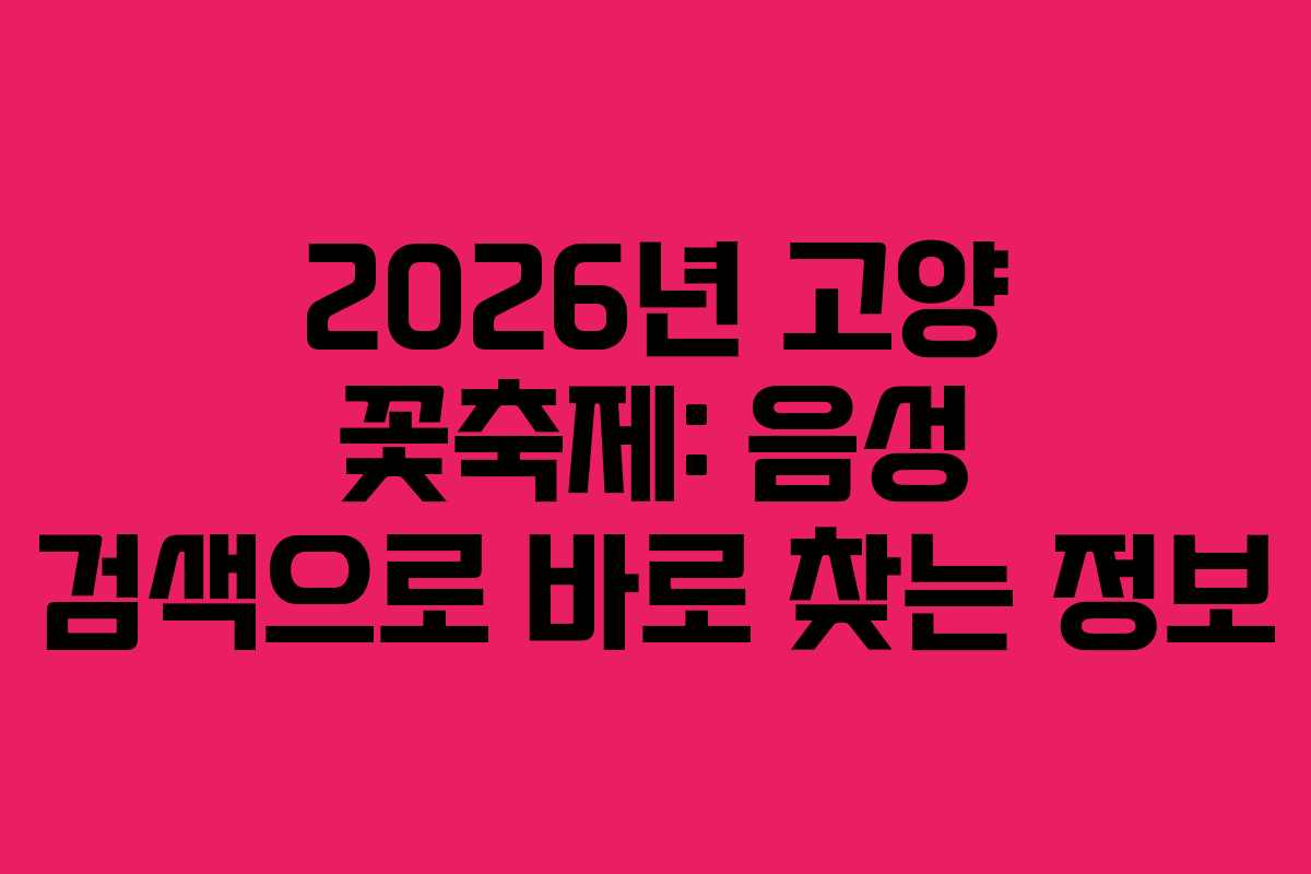 2026년 고양 꽃축제: 음성 검색으로 바로 찾는 정보