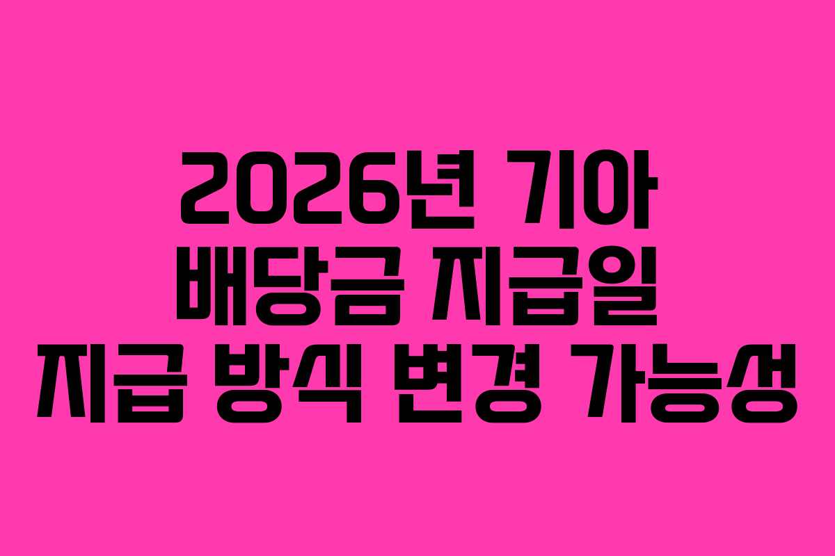2026년 기아 배당금 지급일 지급 방식 변경 가능성