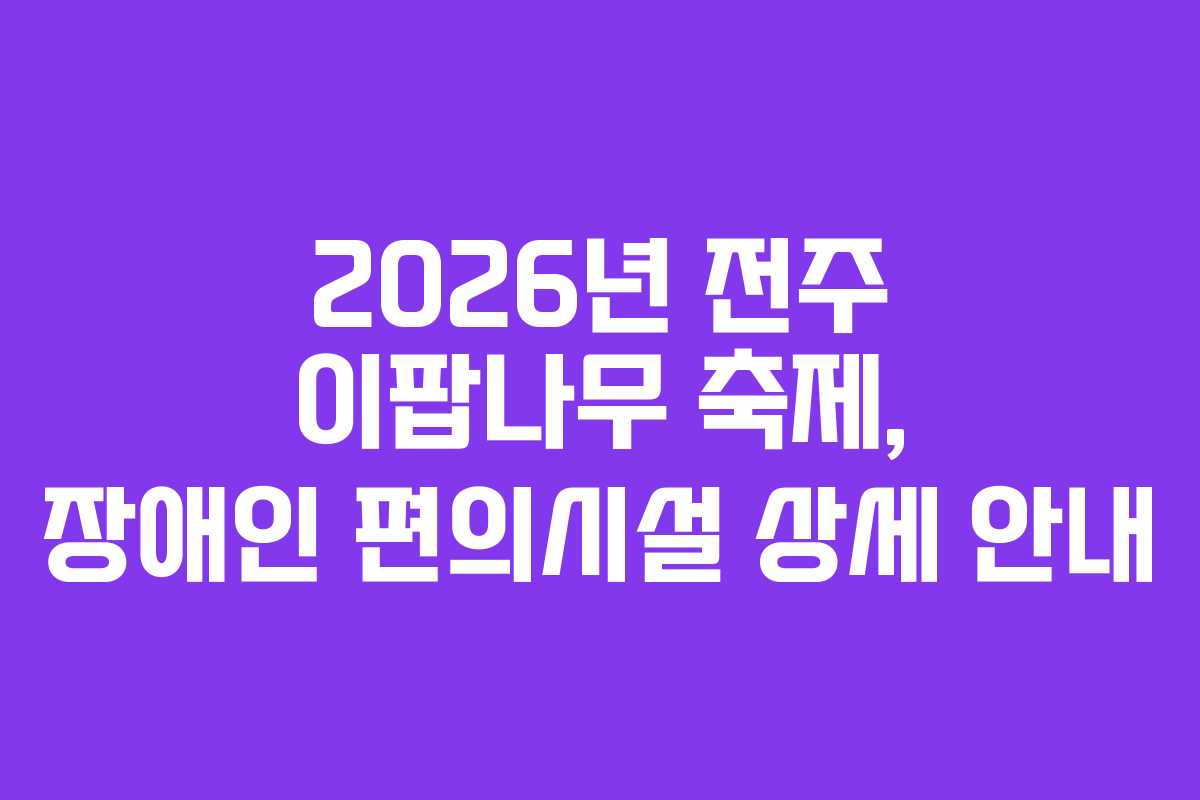 2026년 전주 이팝나무 축제, 장애인 편의시설 상세 안내
